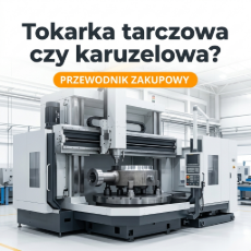 Tokarka tarczowa czy karuzelowa? Przewodnik zakupowy