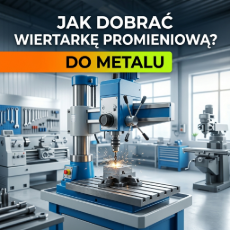 Jak dobrać wiertarkę promieniową do metalu? Kompletny poradnik