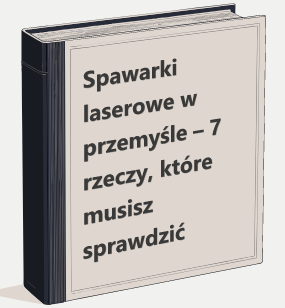 Spawarki laserowe w przemyśle – 7 rzeczy, które musisz sprawdzić